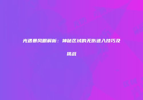 光遇暴风眼解析：神秘区域的无伤进入技巧及挑战