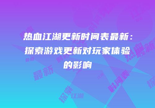 热血江湖更新时间表最新:探索游戏更新对玩家体验的影响