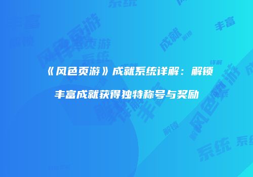 《风色页游》成就系统详解：解锁丰富成就获得独特称号与奖励