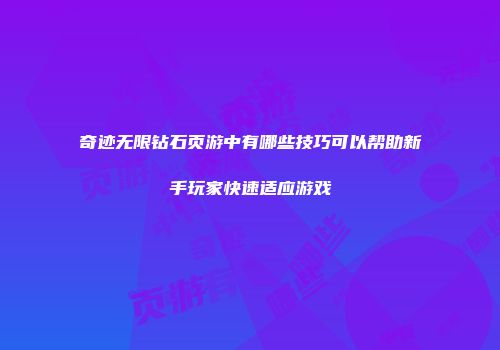 奇迹无限钻石页游中有哪些技巧可以帮助新手玩家快速适应游戏