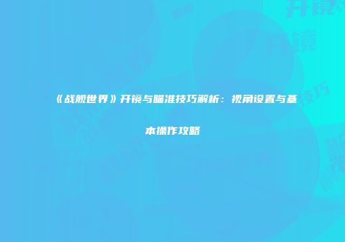 《战舰世界》开镜与瞄准技巧解析：视角设置与基本操作攻略
