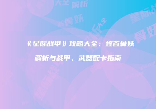 《星际战甲》攻略大全：蝰首骨妖解析与战甲、武器配卡指南