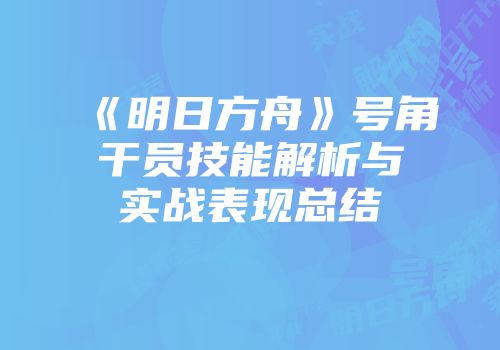 《明日方舟》号角干员技能解析与实战表现总结