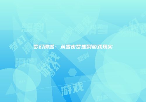 梦幻滑雪：从雪夜梦想到游戏现实