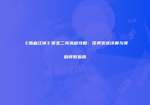 《热血江湖》医生二转流程攻略：任务系统详解与奖励领取指南