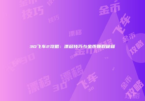3D飞车2攻略：漂移技巧与金币赚取秘籍