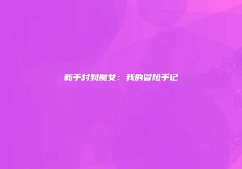 新手村到魔女：我的冒险手记