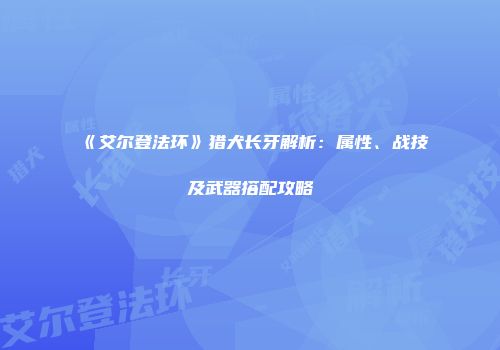《艾尔登法环》猎犬长牙解析：属性、战技及武器搭配攻略