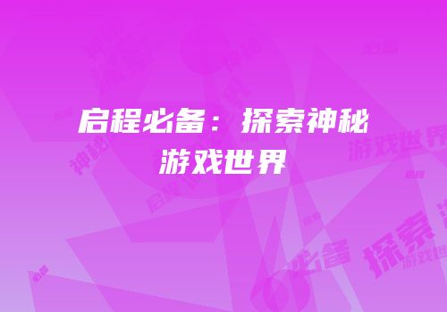 启程必备：探索神秘游戏世界