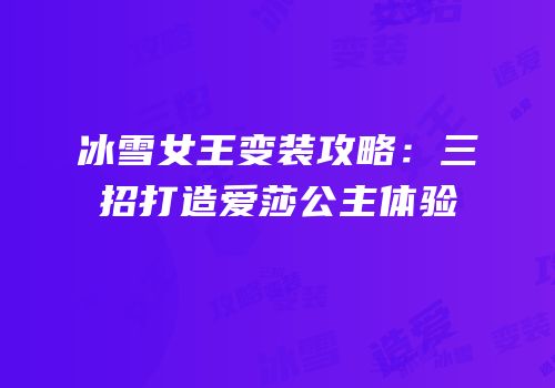 冰雪女王变装攻略：三招打造爱莎公主体验