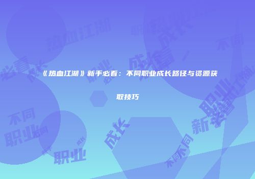 《热血江湖》新手必看：不同职业成长路径与资源获取技巧