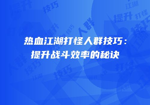 热血江湖打怪人群技巧：提升战斗效率的秘诀