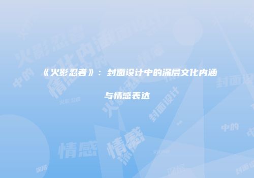 《火影忍者》：封面设计中的深层文化内涵与情感表达