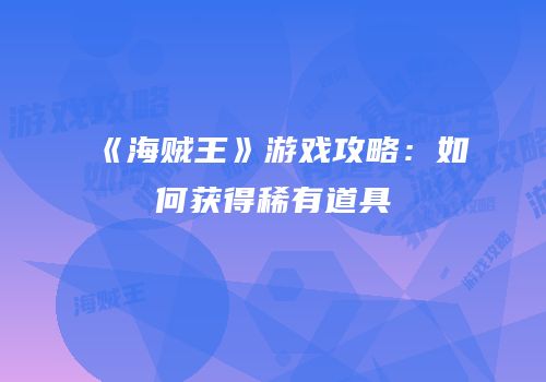《海贼王》游戏攻略：如何获得稀有道具