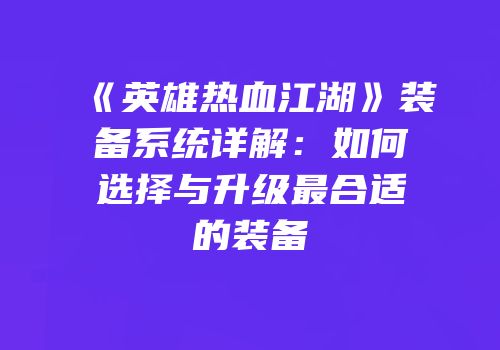 《英雄热血江湖》装备系统详解：如何选择与升级最合适的装备
