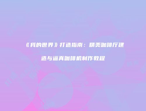 《我的世界》打造指南：精美咖啡厅建造与逼真咖啡机制作教程