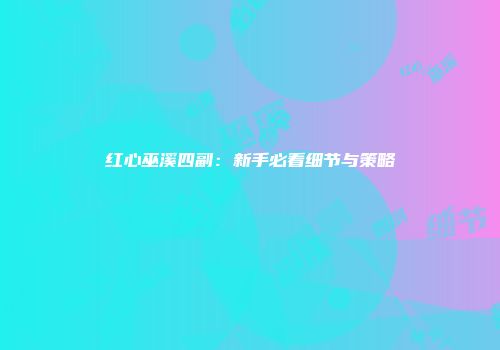 红心巫溪四副：新手必看细节与策略