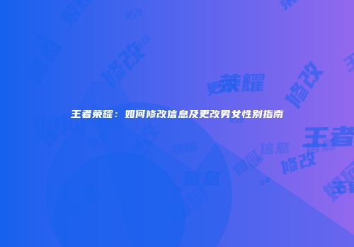 王者荣耀：如何修改信息及更改男女性别指南