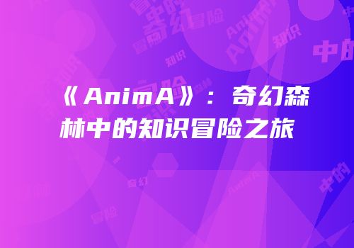《AnimA》：奇幻森林中的知识冒险之旅