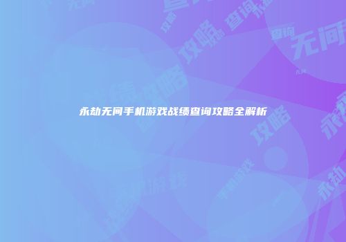 永劫无间手机游戏战绩查询攻略全解析