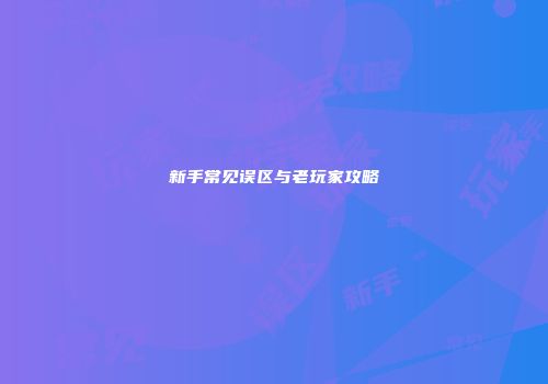 新手常见误区与老玩家攻略