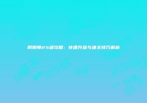 阴阳师25级攻略：快速升级与通关技巧解析