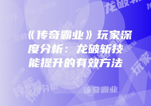 《传奇霸业》玩家深度分析：龙破斩技能提升的有效方法