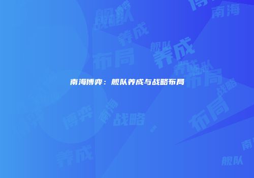 南海博弈：舰队养成与战略布局
