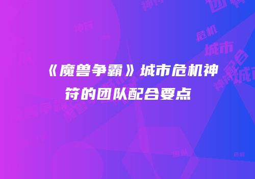 《魔兽争霸》城市危机神符的团队配合要点