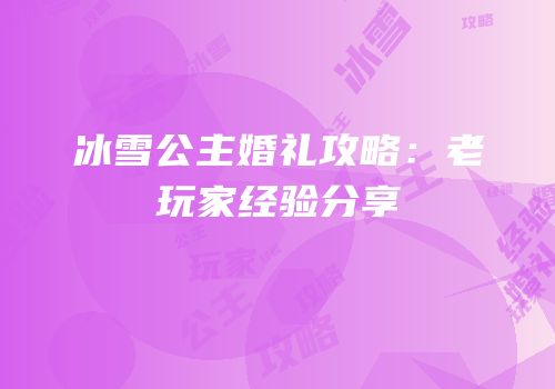 冰雪公主婚礼攻略：老玩家经验分享