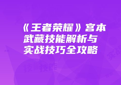 《王者荣耀》宫本武藏技能解析与实战技巧全攻略