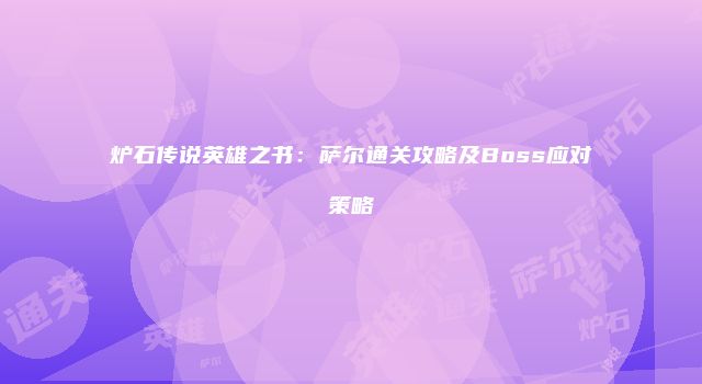 炉石传说英雄之书：萨尔通关攻略及Boss应对策略