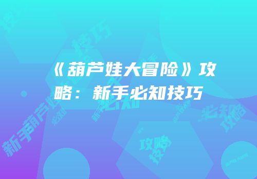 《葫芦娃大冒险》攻略：新手必知技巧