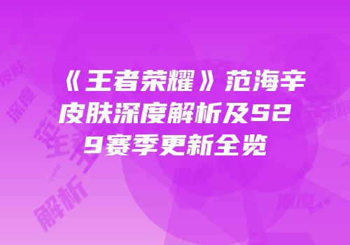 《王者荣耀》范海辛皮肤深度解析及S29赛季更新全览