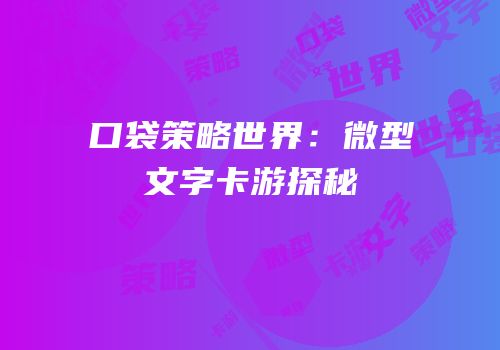 口袋策略世界：微型文字卡游探秘