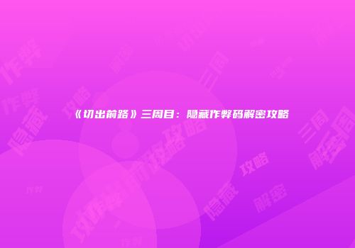 《切出前路》三周目：隐藏作弊码解密攻略
