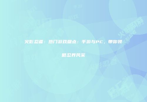 火影忍者：热门游戏盘点：手游与PC，带你领略忍界风采
