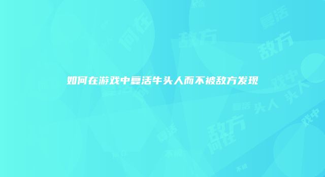 如何在游戏中复活牛头人而不被敌方发现