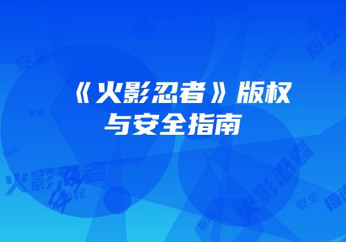 《火影忍者》版权与安全指南