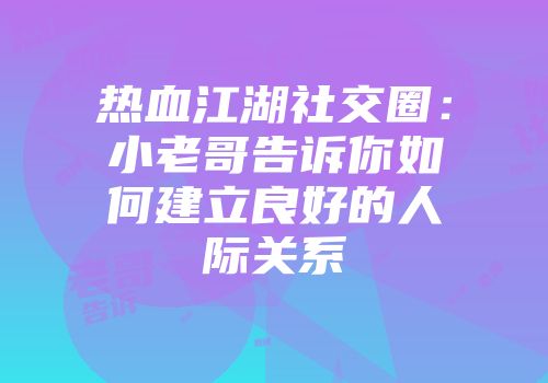 热血江湖社交圈:小老哥告诉你如何建立良好的人际关系