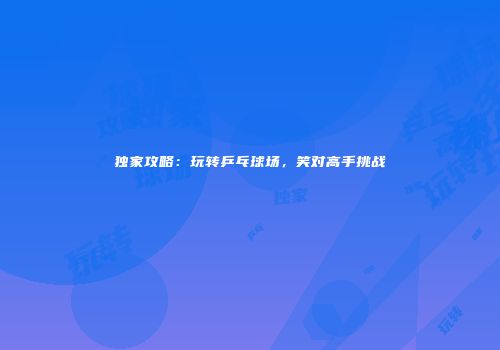 独家攻略：玩转乒乓球场，笑对高手挑战