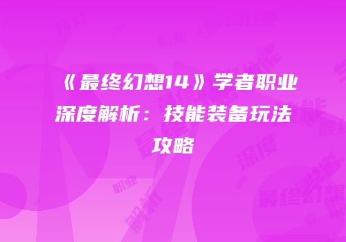 《最终幻想14》学者职业深度解析：技能装备玩法攻略