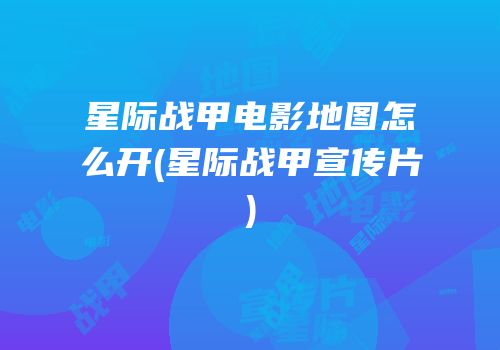 星际战甲电影地图怎么开(星际战甲宣传片)