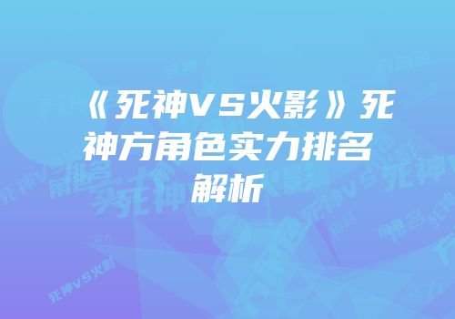 《死神VS火影》死神方角色实力排名解析