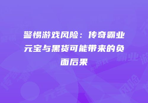 警惕游戏风险：传奇霸业元宝与黑货可能带来的负面后果
