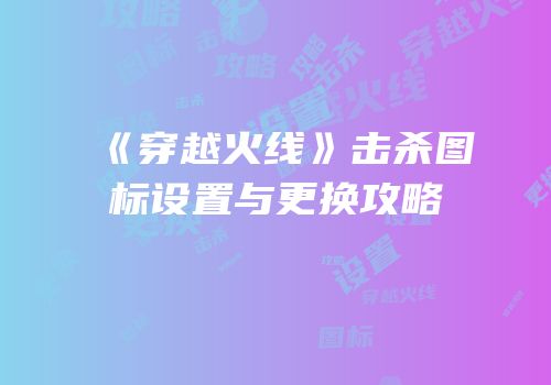 《穿越火线》击杀图标设置与更换攻略