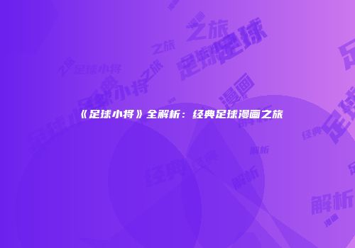 《足球小将》全解析：经典足球漫画之旅