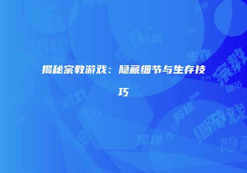 揭秘宗教游戏：隐藏细节与生存技巧