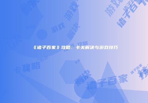 《诸子百家》攻略：卡关解决与游戏技巧