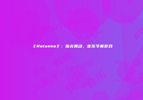 《Rotaeno》：指尖舞动，音乐节奏游戏